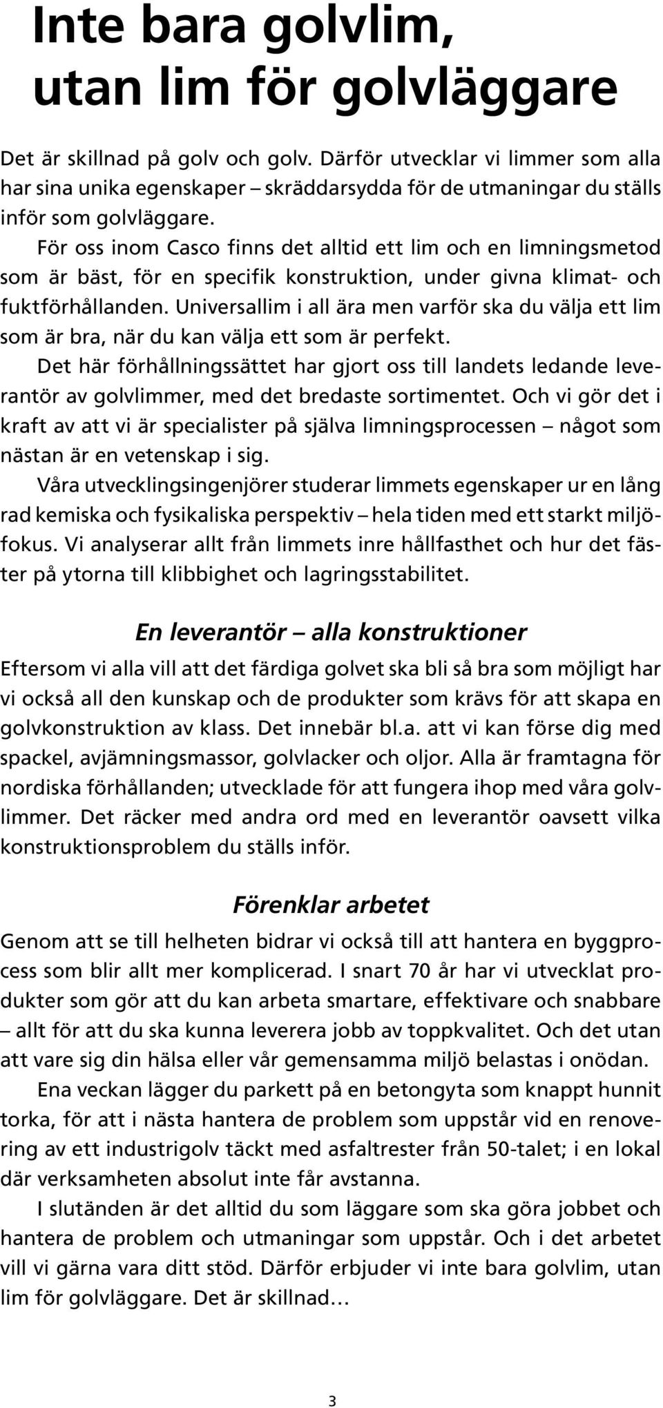 För oss inom Casco finns det alltid ett lim och en limningsmetod som är bäst, för en specifik konstruktion, under givna klimat- och fuktförhållanden.