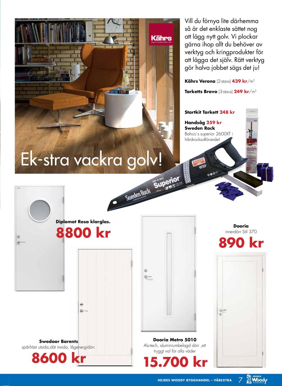 Kährs Verona (2-stavs) 439 kr/m 2 Tarketts Bravo (3-stavs) 249 kr/m 2 Startkit Tarkett 248 kr Startkit Tarkett 248 kr Handsåg 259 kr Sweden Handsåg Rock 199 kr Bahco`s superior 2600XT i