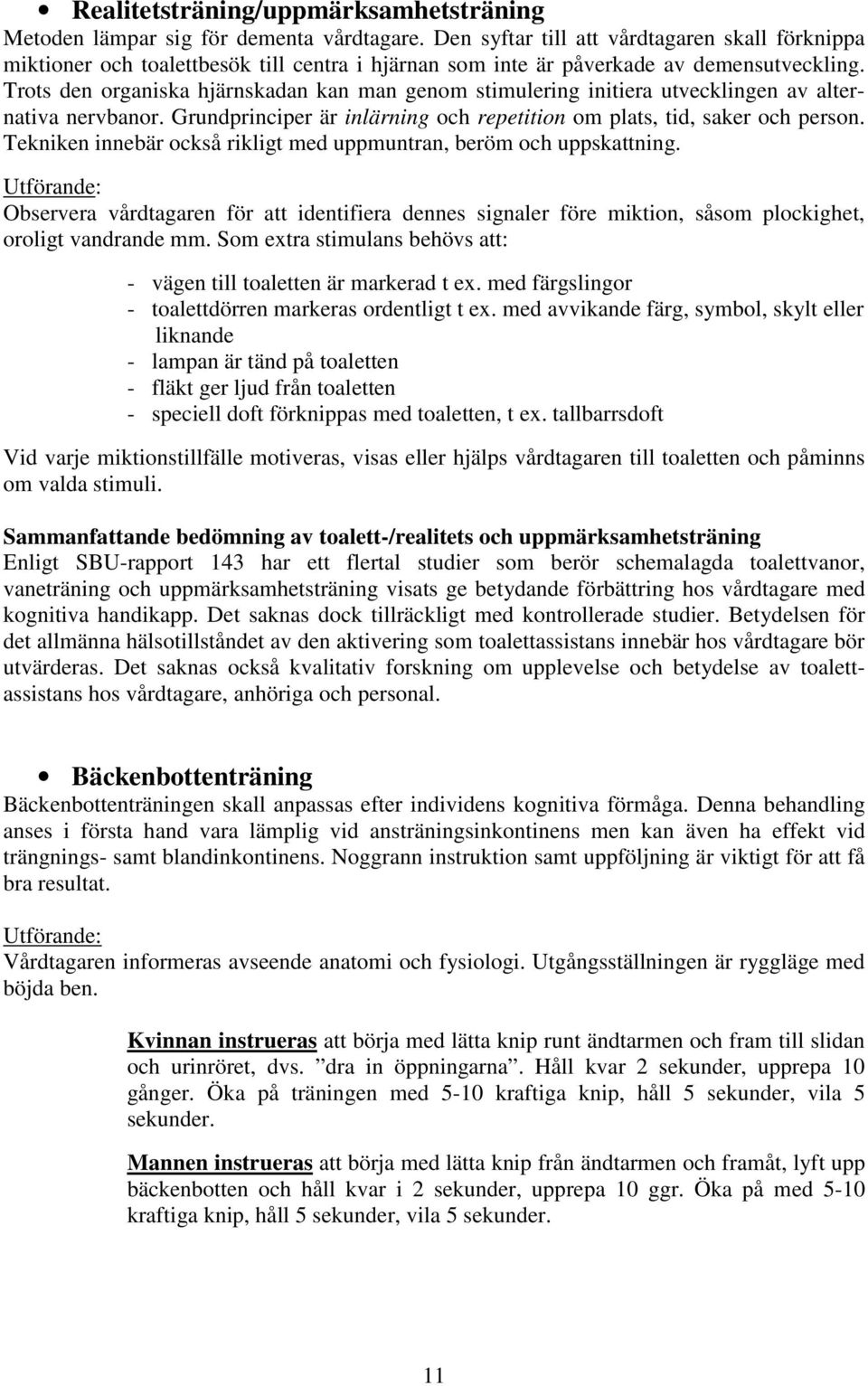 Trots den organiska hjärnskadan kan man genom stimulering initiera utvecklingen av alternativa nervbanor. Grundprinciper är inlärning och repetition om plats, tid, saker och person.