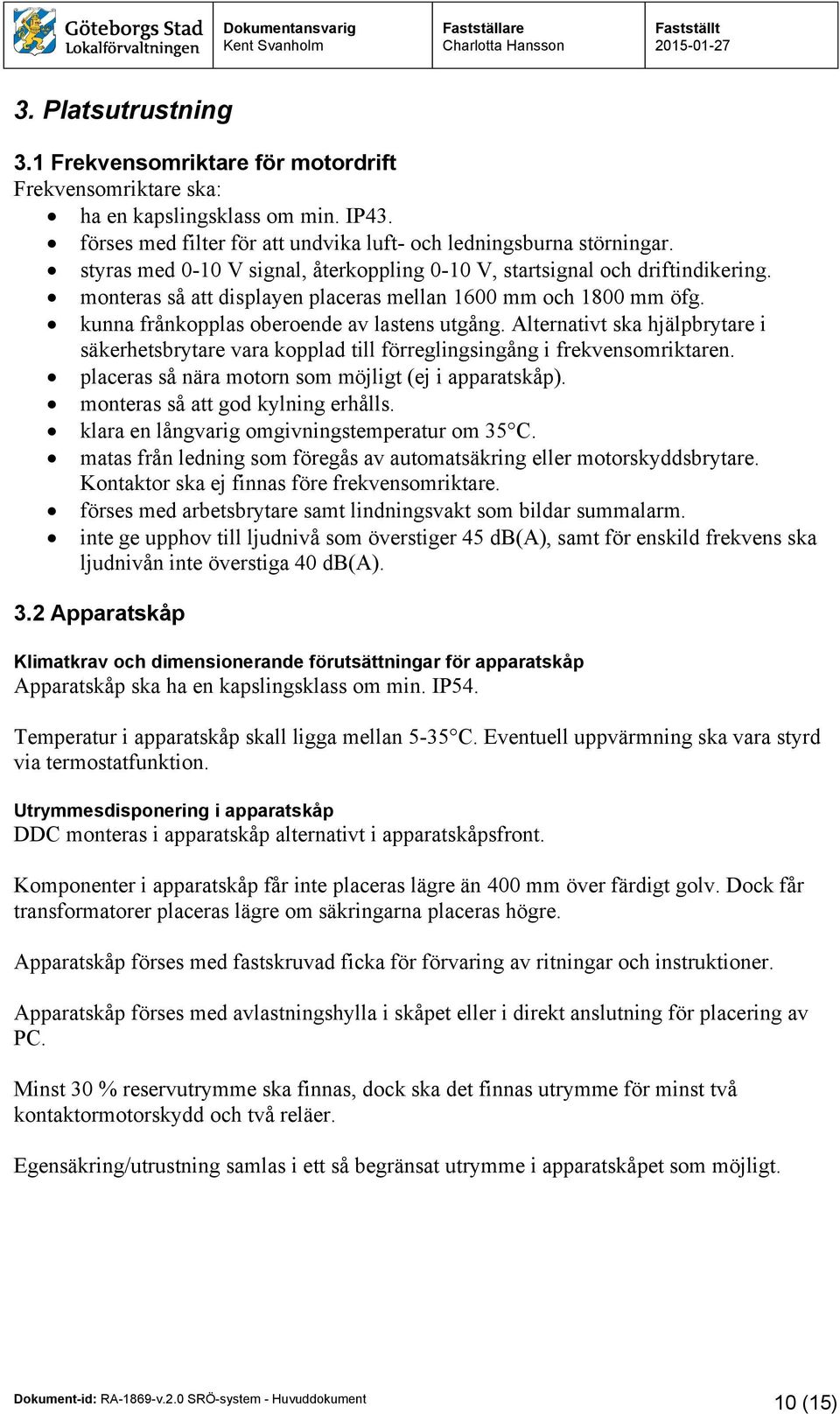 Alternativt ska hjälpbrytare i säkerhetsbrytare vara kopplad till förreglingsingång i frekvensomriktaren. placeras så nära motorn som möjligt (ej i apparatskåp). monteras så att god kylning erhålls.