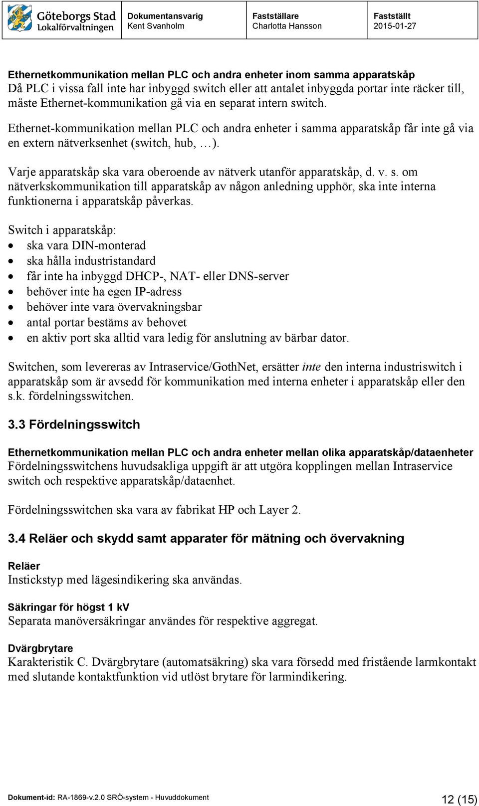 Varje apparatskåp ska vara oberoende av nätverk utanför apparatskåp, d. v. s. om nätverkskommunikation till apparatskåp av någon anledning upphör, ska inte interna funktionerna i apparatskåp påverkas.