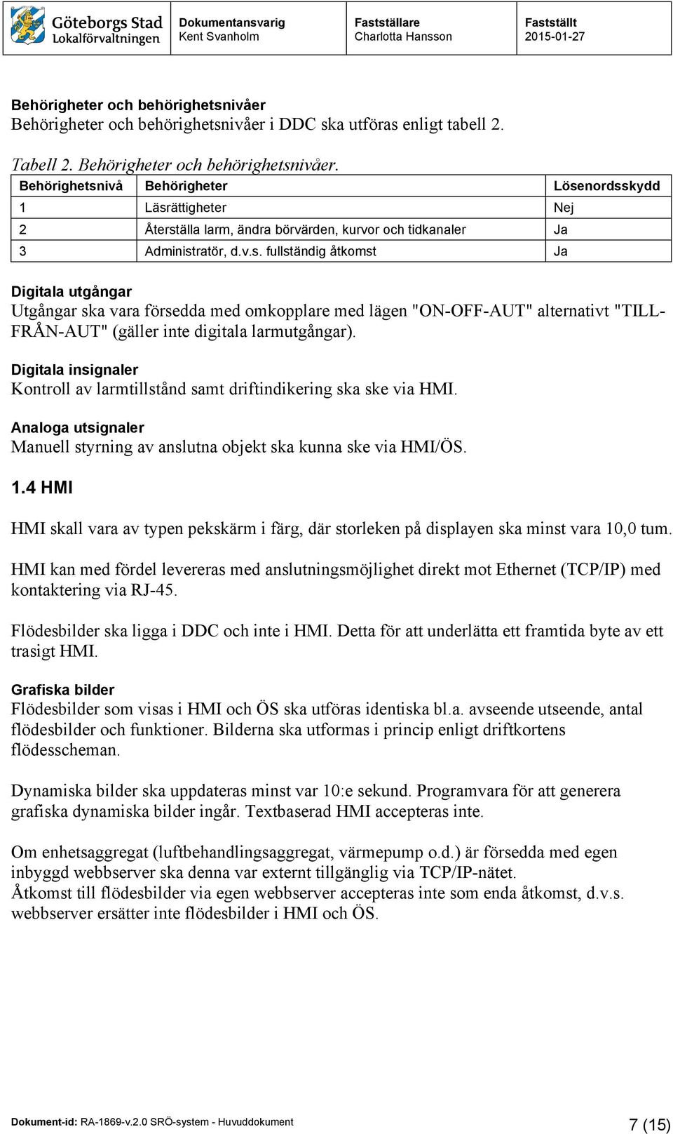 Behörighetsnivå Behörigheter Lösenordsskydd 1 Läsrättigheter Nej 2 Återställa larm, ändra börvärden, kurvor och tidkanaler Ja 3 Administratör, d.v.s. fullständig åtkomst Ja Digitala utgångar Utgångar ska vara försedda med omkopplare med lägen "ON-OFF-AUT" alternativt "TILL- FRÅN-AUT" (gäller inte digitala larmutgångar).