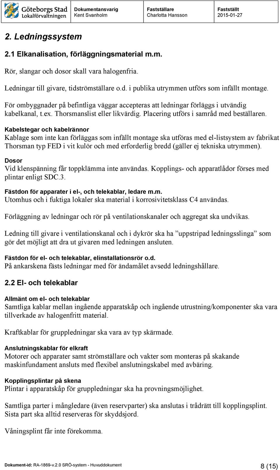 Kabelstegar och kabelrännor Kablage som inte kan förläggas som infällt montage ska utföras med el-listsystem av fabrikat Thorsman typ FED i vit kulör och med erforderlig bredd (gäller ej tekniska