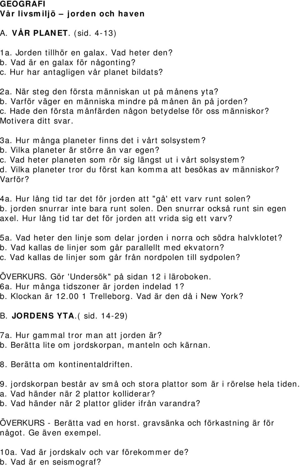 Hur många planeter finns det i vårt solsystem? b. Vilka planeter är större än var egen? c. Vad heter planeten som rör sig längst ut i vårt solsystem? d. Vilka planeter tror du först kan komma att besökas av människor?