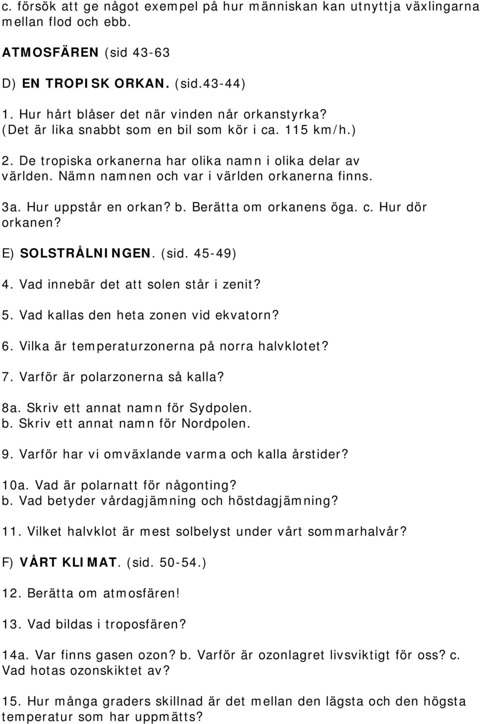 c. Hur dör orkanen? E) SOLSTRÅLNINGEN. (sid. 45-49) 4. Vad innebär det att solen står i zenit? 5. Vad kallas den heta zonen vid ekvatorn? 6. Vilka är temperaturzonerna på norra halvklotet? 7.