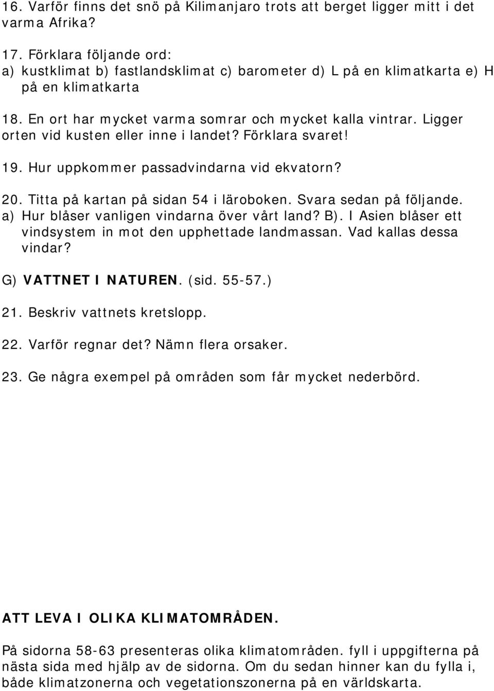 Ligger orten vid kusten eller inne i landet? Förklara svaret! 19. Hur uppkommer passadvindarna vid ekvatorn? 20. Titta på kartan på sidan 54 i läroboken. Svara sedan på följande.