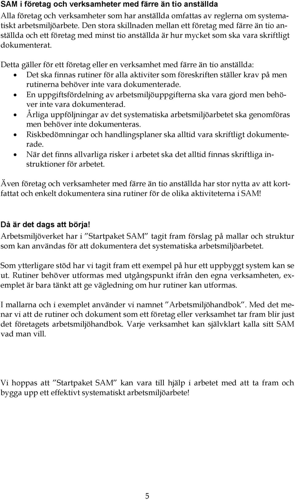 Detta gäller för ett företag eller en verksamhet med färre än tio anställda: Det ska finnas rutiner för alla aktiviter som föreskriften ställer krav på men rutinerna behöver inte vara dokumenterade.