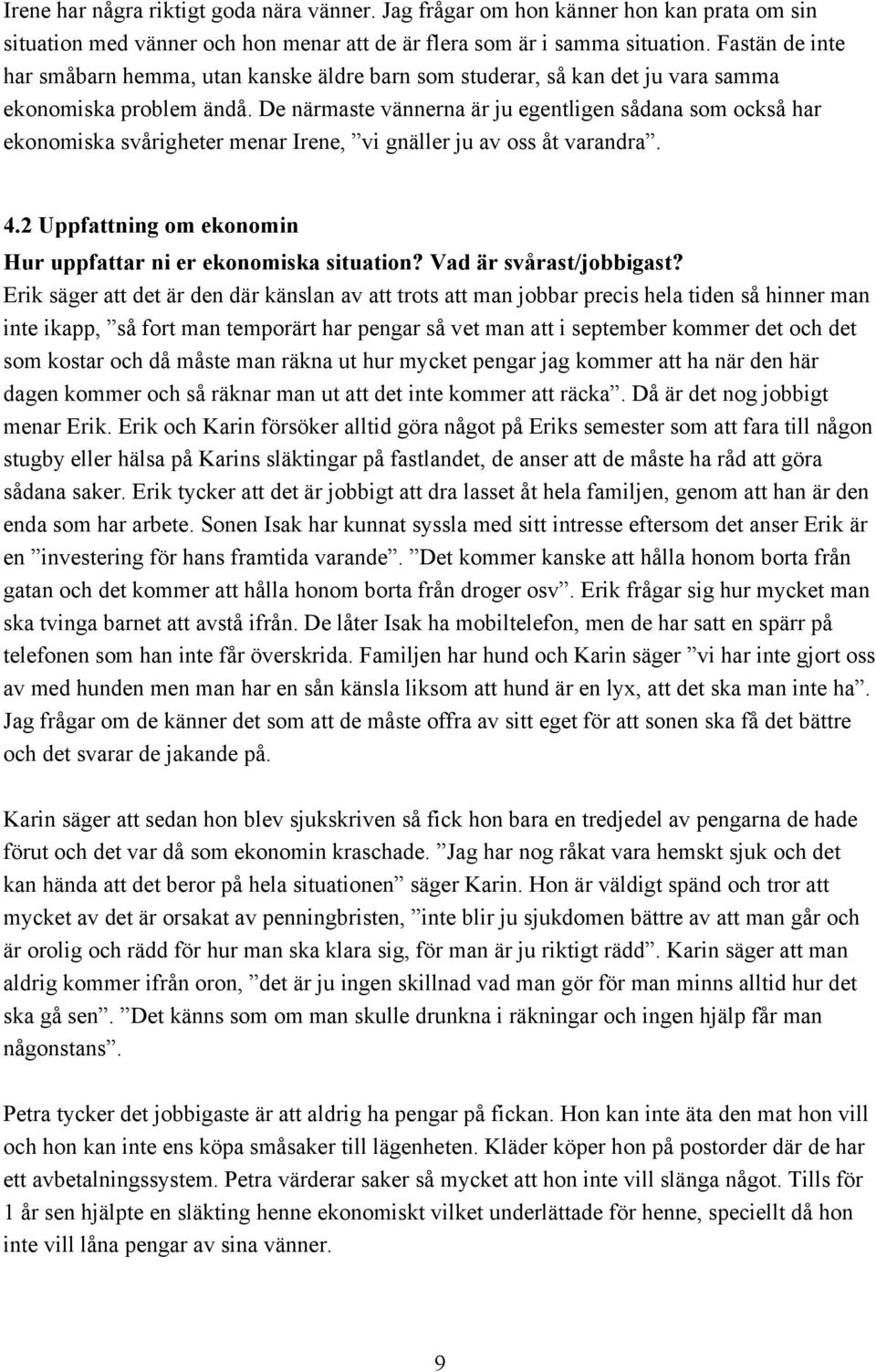 De närmaste vännerna är ju egentligen sådana som också har ekonomiska svårigheter menar Irene, vi gnäller ju av oss åt varandra. 4.2 Uppfattning om ekonomin Hur uppfattar ni er ekonomiska situation?