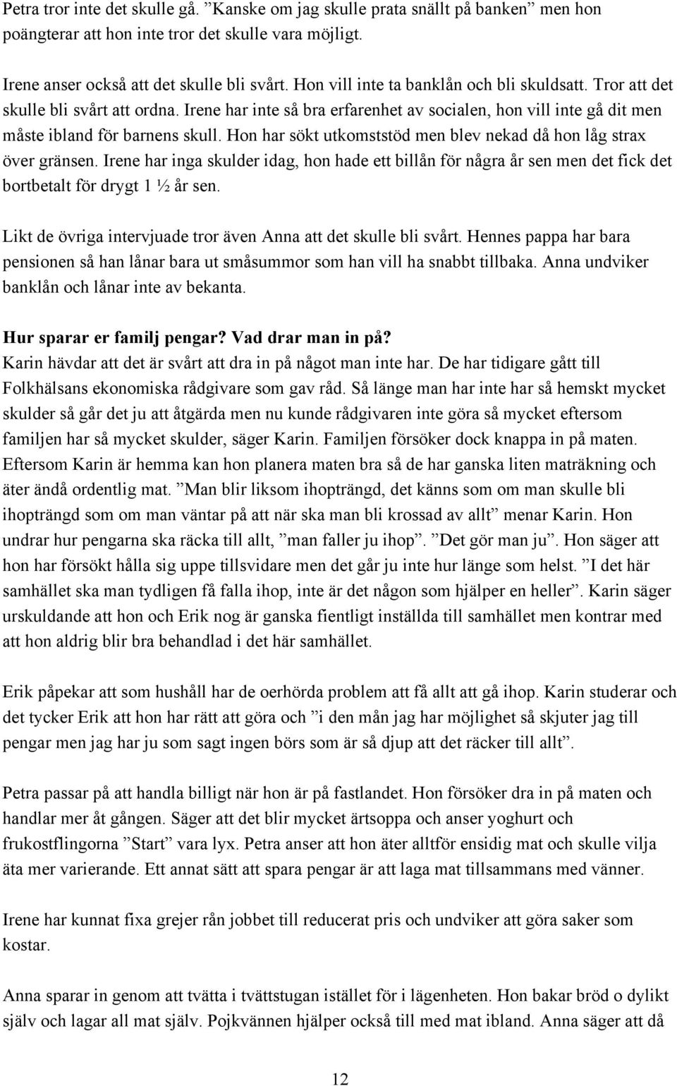 Hon har sökt utkomststöd men blev nekad då hon låg strax över gränsen. Irene har inga skulder idag, hon hade ett billån för några år sen men det fick det bortbetalt för drygt 1 ½ år sen.