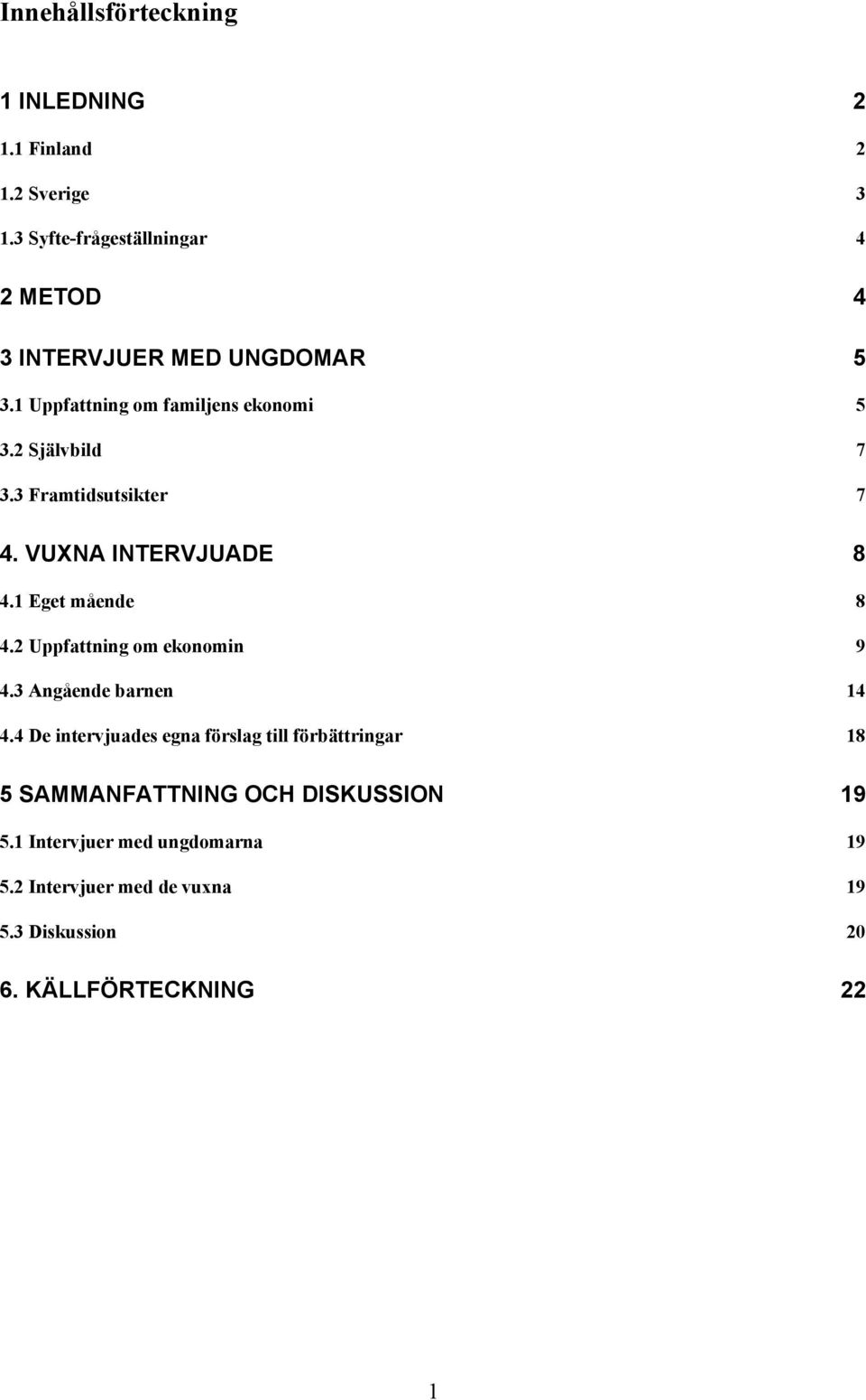 3 Framtidsutsikter 7 4. VUXNA INTERVJUADE 8 4.1 Eget mående 8 4.2 Uppfattning om ekonomin 9 4.3 Angående barnen 14 4.