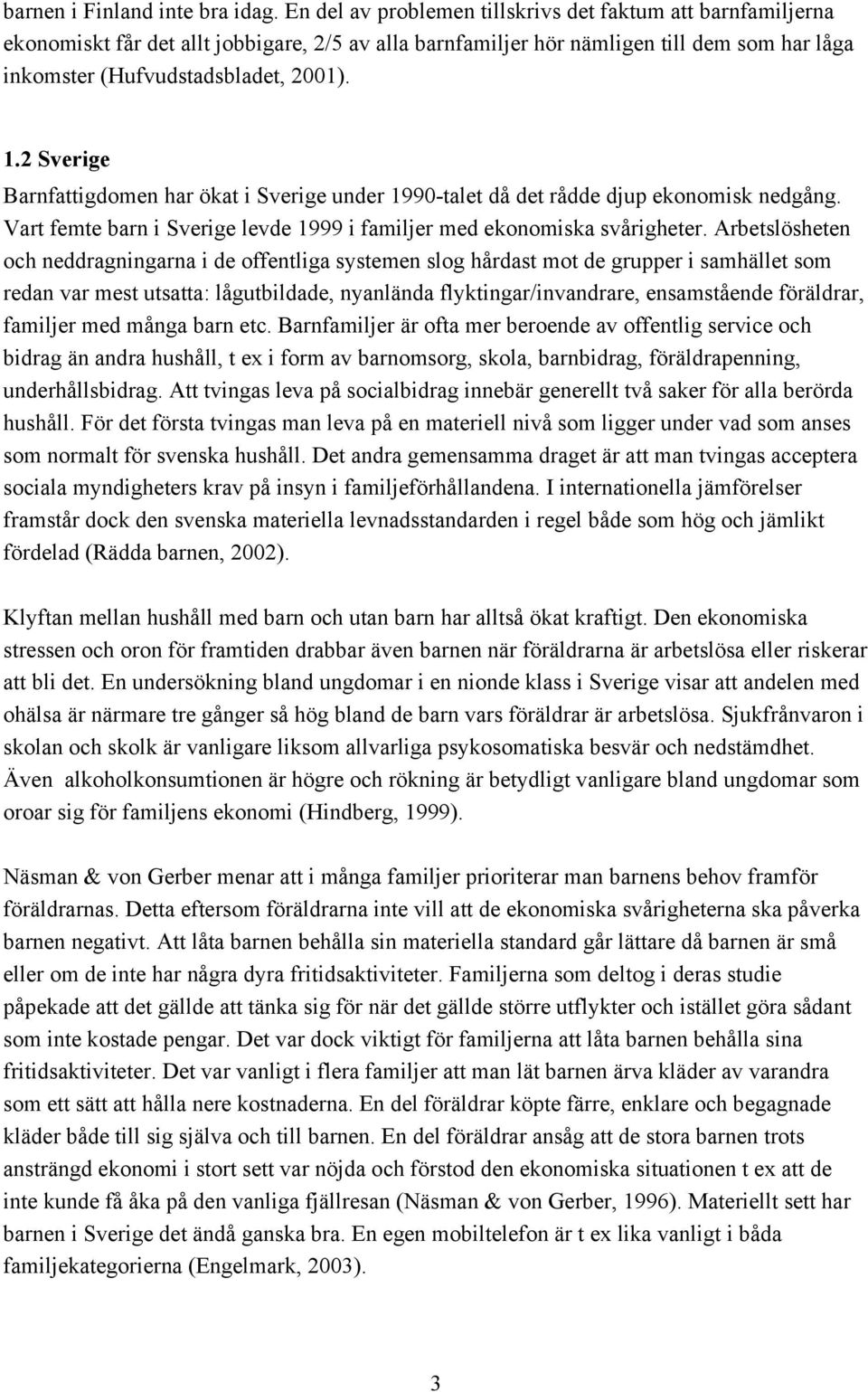 2 Sverige Barnfattigdomen har ökat i Sverige under 1990-talet då det rådde djup ekonomisk nedgång. Vart femte barn i Sverige levde 1999 i familjer med ekonomiska svårigheter.