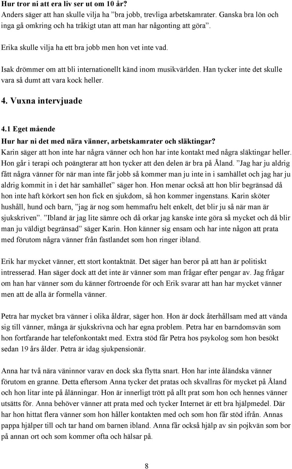 Vuxna intervjuade 4.1 Eget mående Hur har ni det med nära vänner, arbetskamrater och släktingar? Karin säger att hon inte har några vänner och hon har inte kontakt med några släktingar heller.