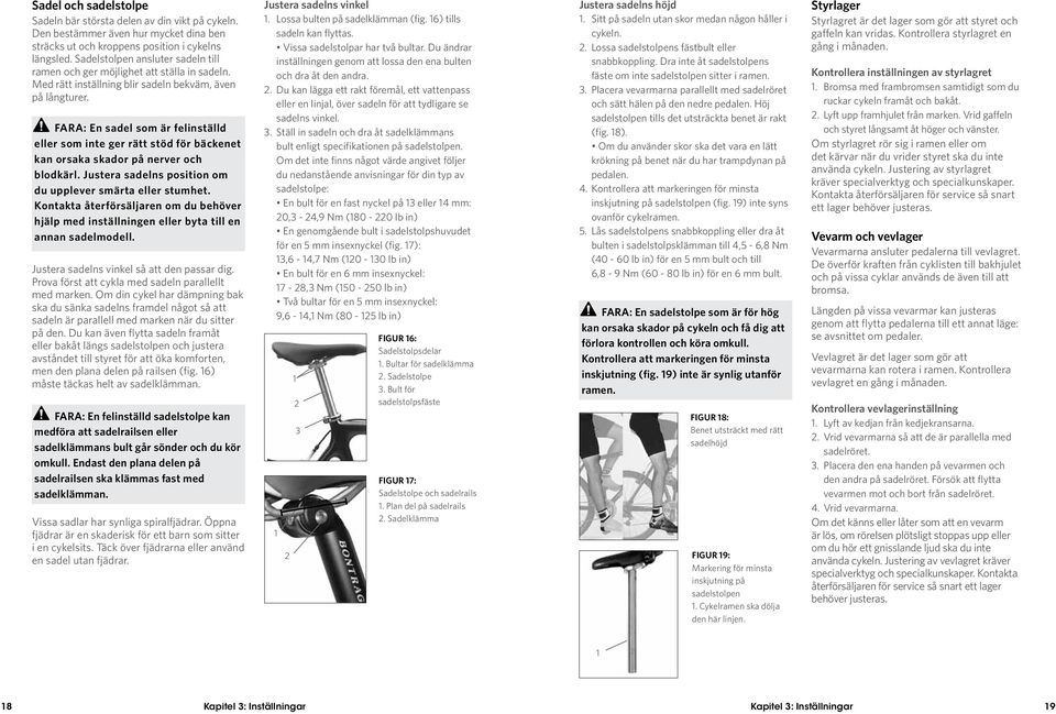 FARA: En sadel som är felinställd eller som inte ger rätt stöd för bäckenet kan orsaka skador på nerver och blodkärl. Justera sadelns position om du upplever smärta eller stumhet.