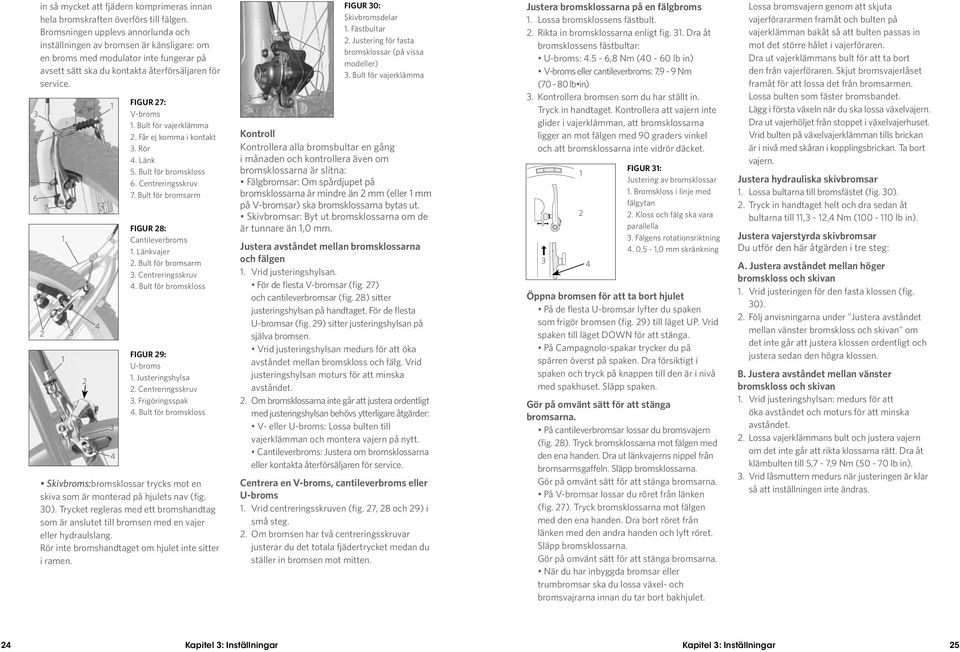 5 6 7 4 4 Figur 7: V-broms. Bult för vajerklämma. Får ej komma i kontakt. Rör 4. Länk 5. Bult för bromskloss 6. Centreringsskruv 7. Bult för bromsarm Figur 8: Cantileverbroms. Länkvajer.