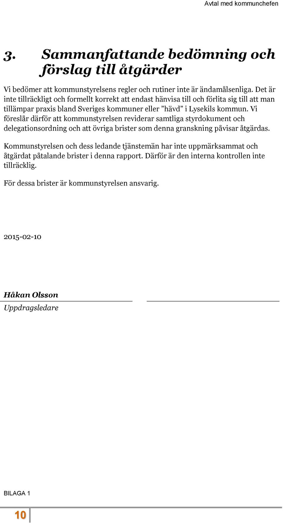 Vi föreslår därför att kommunstyrelsen reviderar samtliga styrdokument och delegationsordning och att övriga brister som denna granskning påvisar åtgärdas.