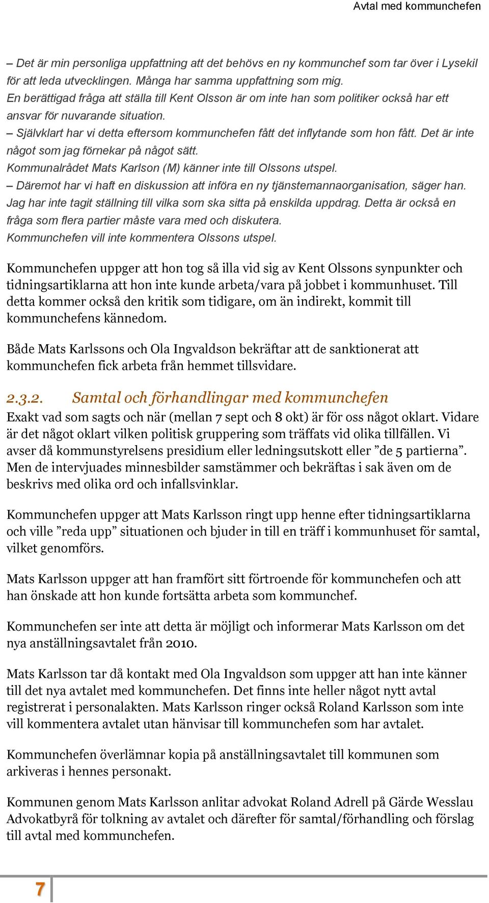 Självklart har vi detta eftersom kommunchefen fått det inflytande som hon fått. Det är inte något som jag förnekar på något sätt. Kommunalrådet Mats Karlson (M) känner inte till Olssons utspel.