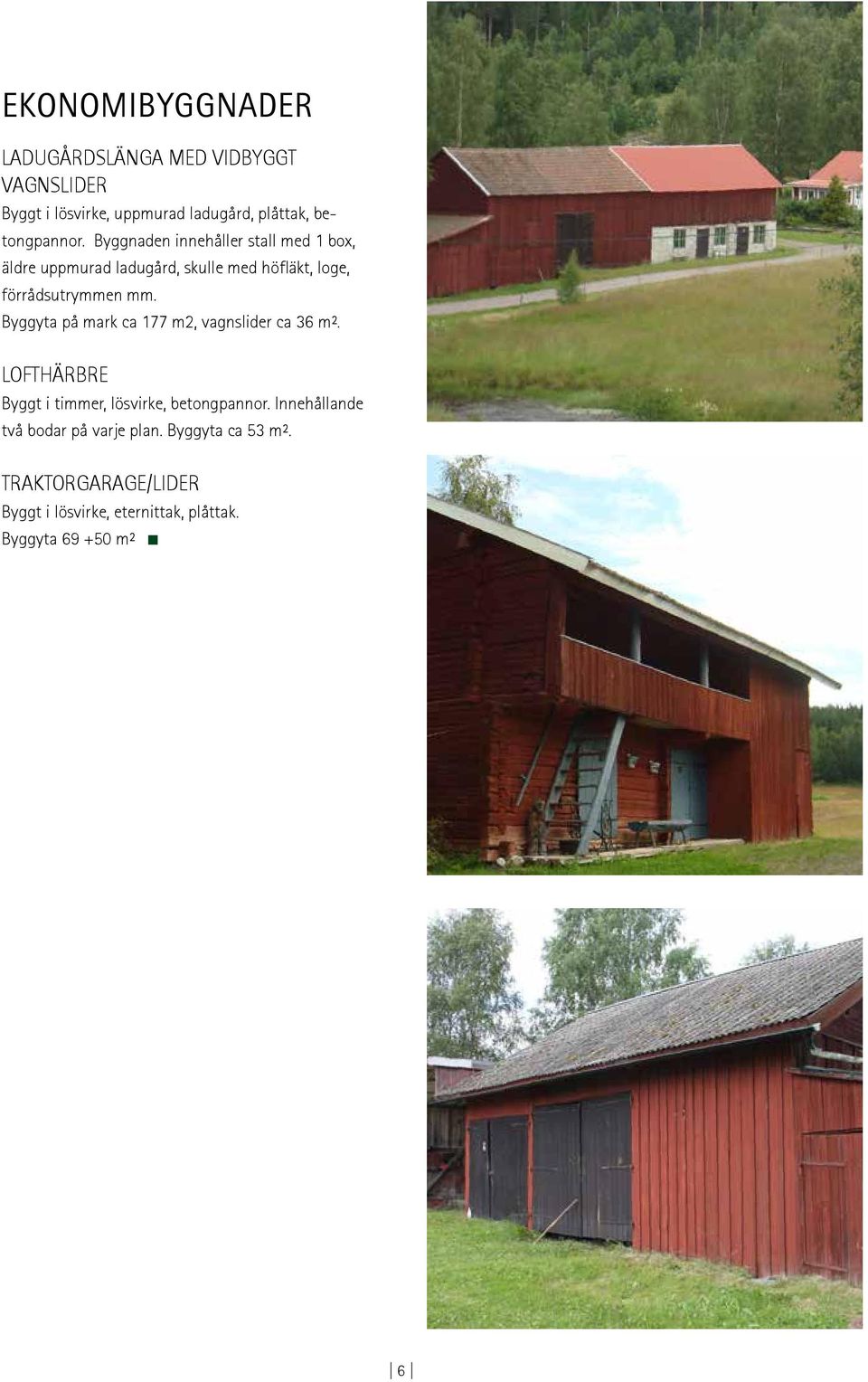 Byggyta på mark ca 177 m2, vagnslider ca 36 m². LOFTHÄRBRE Byggt i timmer, lösvirke, betongpannor.