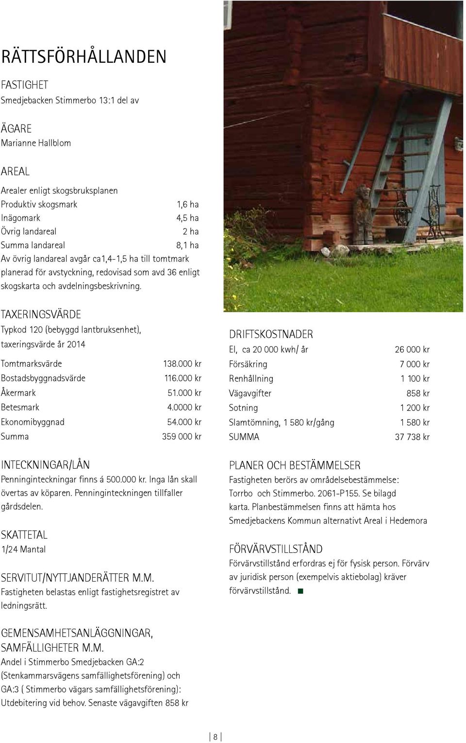 TAXERINGSVÄRDE Typkod 120 (bebyggd lantbruksenhet), taxeringsvärde år 2014 Tomtmarksvärde Bostadsbyggnadsvärde Åkermark Betesmark Ekonomibyggnad Summa 138.000 kr 116.000 kr 51.000 kr 4.0000 kr 54.