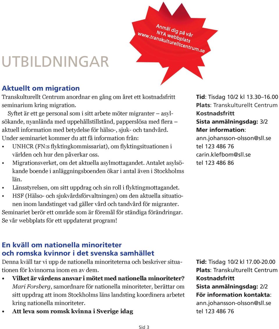 Under seminariet kommer du att få information från: UNHCR (FN:s flyktingkommissariat), om flyktingsituationen i världen och hur den påverkar oss. Migrationsverket, om det aktuella asylmottagandet.