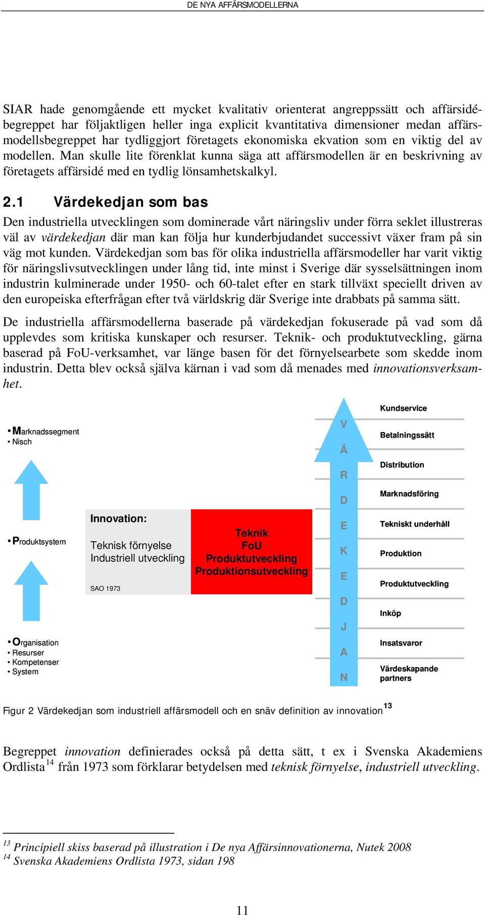 1 Värdekedjan som bas Den industriella utvecklingen som dominerade vårt näringsliv under förra seklet illustreras väl av värdekedjan där man kan följa hur kunderbjudandet successivt växer fram på sin