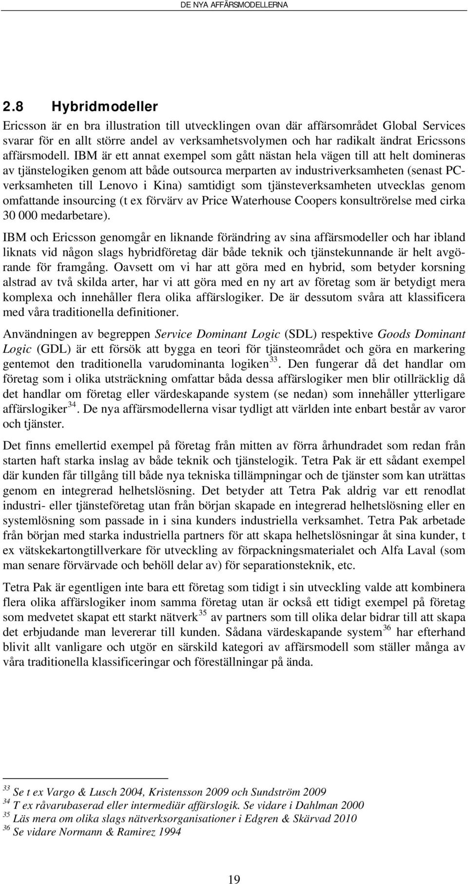 IBM är ett annat exempel som gått nästan hela vägen till att helt domineras av tjänstelogiken genom att både outsourca merparten av industriverksamheten (senast PCverksamheten till Lenovo i Kina)