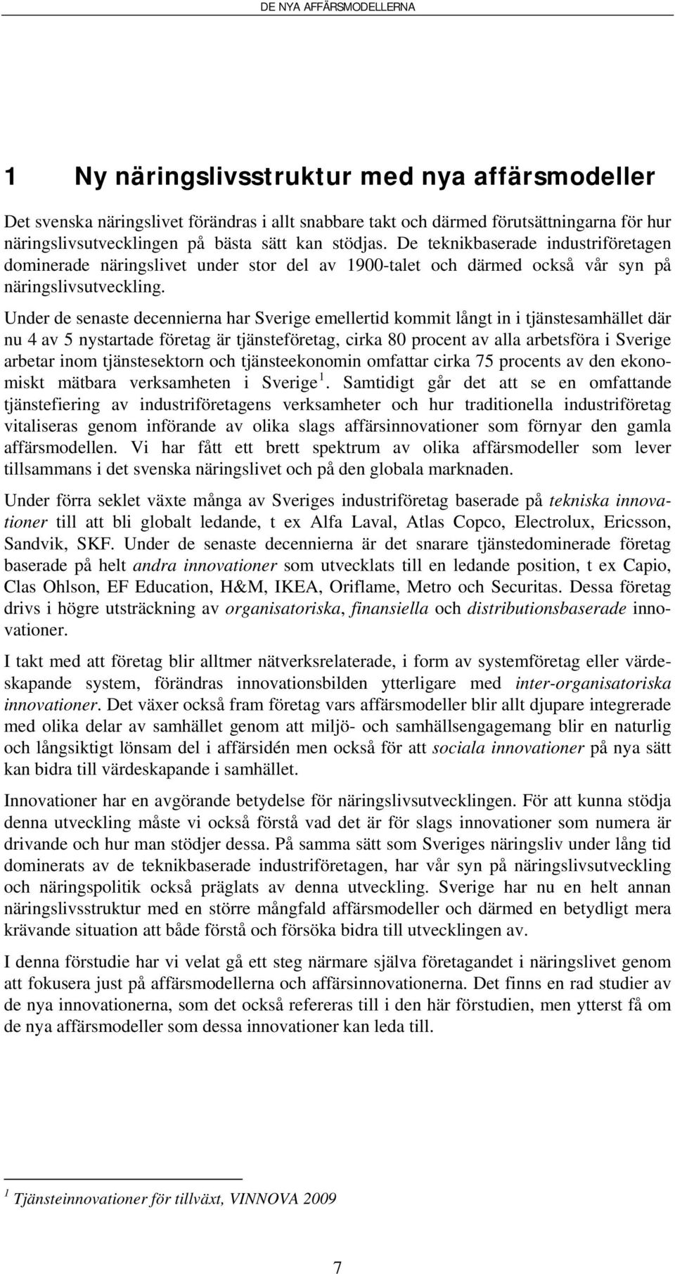 Under de senaste decennierna har Sverige emellertid kommit långt in i tjänstesamhället där nu 4 av 5 nystartade företag är tjänsteföretag, cirka 80 procent av alla arbetsföra i Sverige arbetar inom