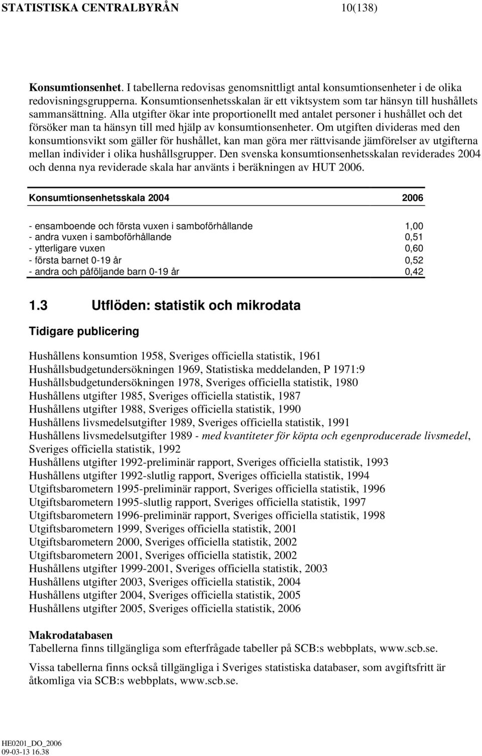 Alla utgifter ökar inte proportionellt med antalet personer i hushållet och det försöker man ta hänsyn till med hjälp av konsumtionsenheter.