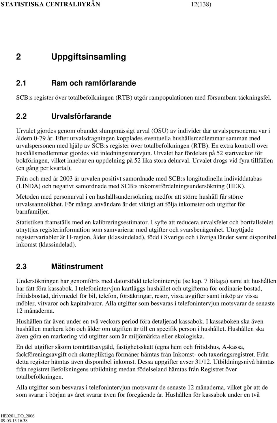 En extra kontroll över hushållsmedlemmar gjordes vid inledningsintervjun. Urvalet har fördelats på 52 startveckor för bokföringen, vilket innebar en uppdelning på 52 lika stora delurval.