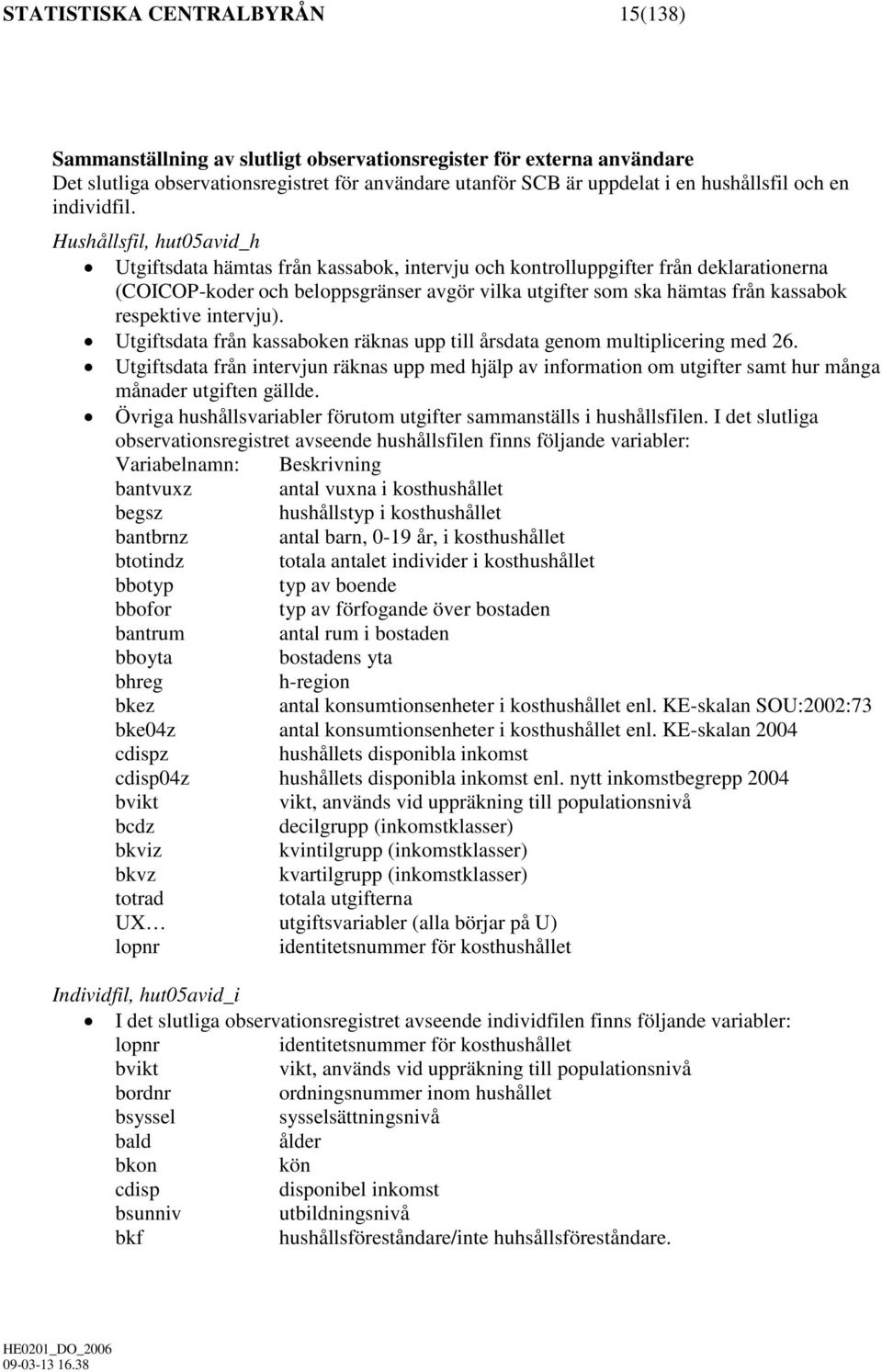 Hushållsfil, hut05avid_h Utgiftsdata hämtas från kassabok, intervju och kontrolluppgifter från deklarationerna (COICOP-koder och beloppsgränser avgör vilka utgifter som ska hämtas från kassabok