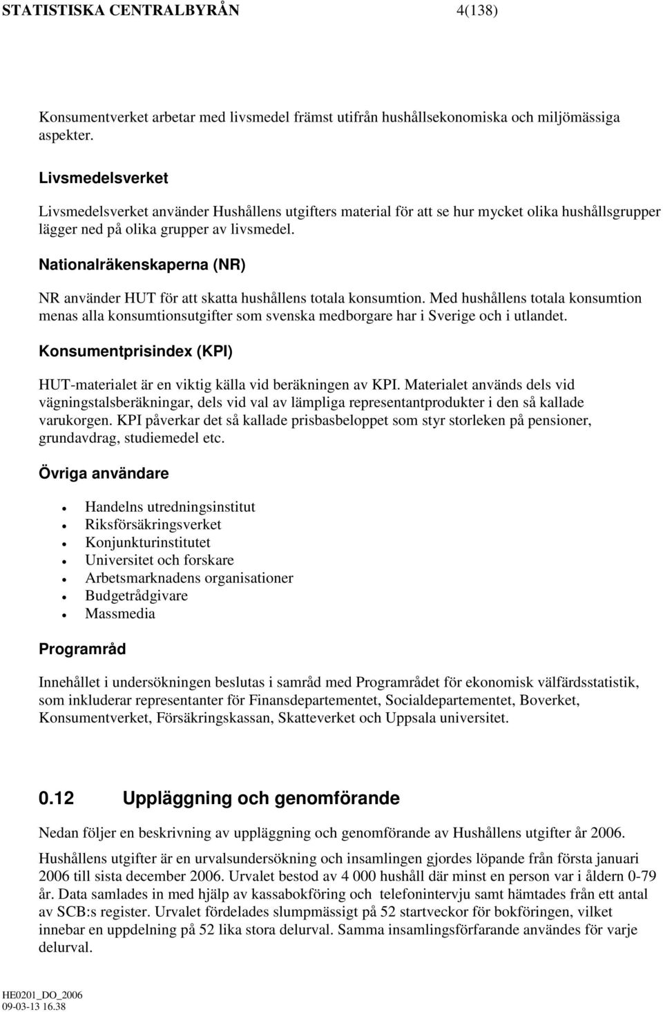 Nationalräkenskaperna (NR) NR använder HUT för att skatta hushållens totala konsumtion.