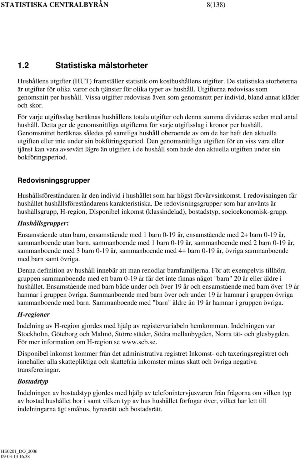 Vissa utgifter redovisas även som genomsnitt per individ, bland annat kläder och skor. För varje utgiftsslag beräknas hushållens totala utgifter och denna summa divideras sedan med antal hushåll.