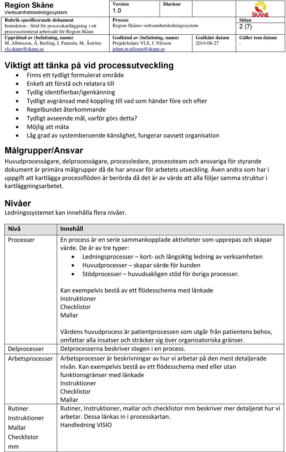 Möjlig att mäta Låg grad av systemberoende känslighet, fungerar oavsett organisation Målgrupper/Ansvar Huvudprocessägare, delprocessägare, processledare, processteam och ansvariga för styrande