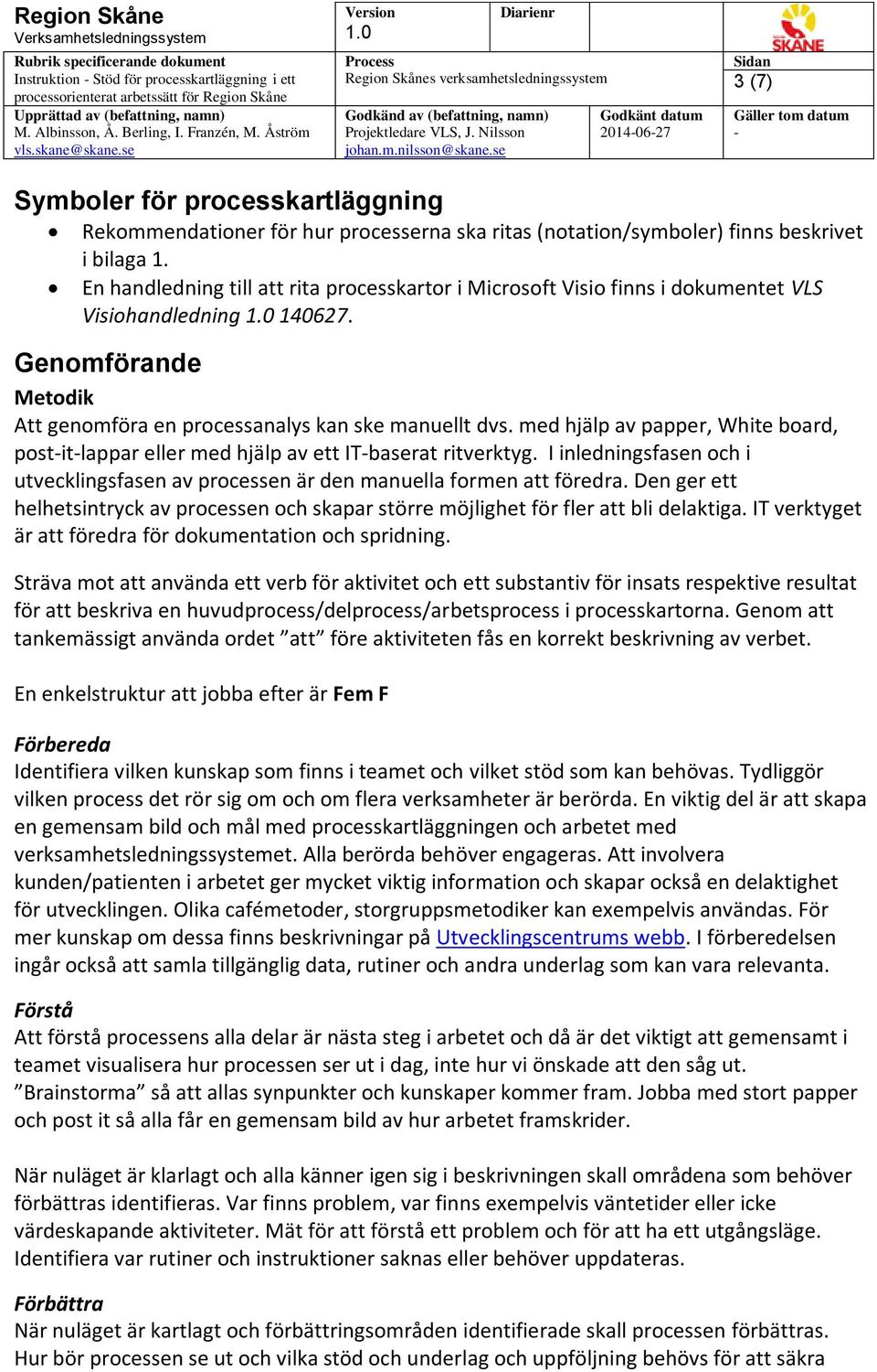 med hjälp av papper, White board, postitlappar eller med hjälp av ett ITbaserat ritverktyg. I inledningsfasen och i utvecklingsfasen av processen är den manuella formen att föredra.