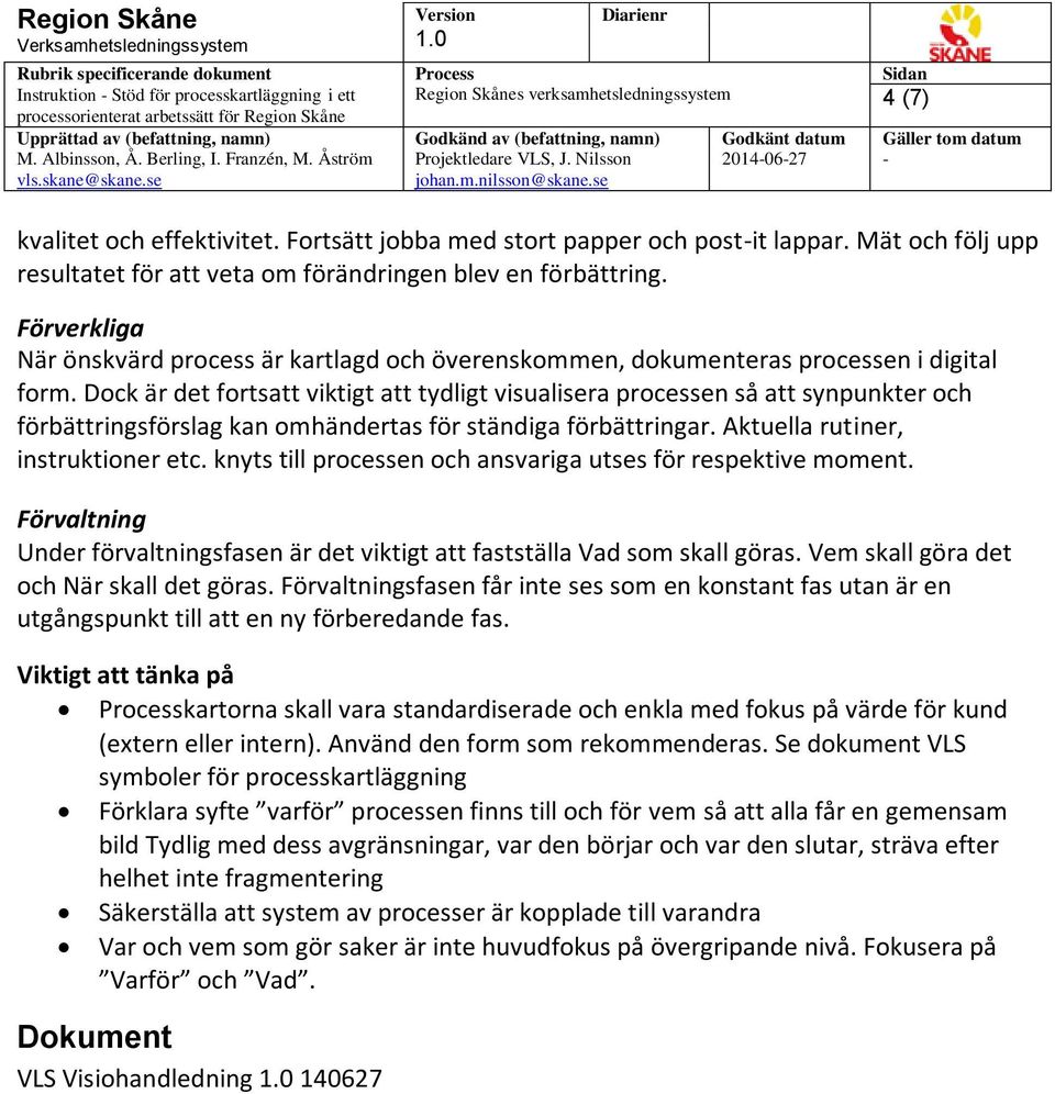 Dock är det fortsatt viktigt att tydligt visualisera processen så att synpunkter och förbättringsförslag kan omhändertas för ständiga förbättringar. Aktuella rutiner, instruktioner etc.