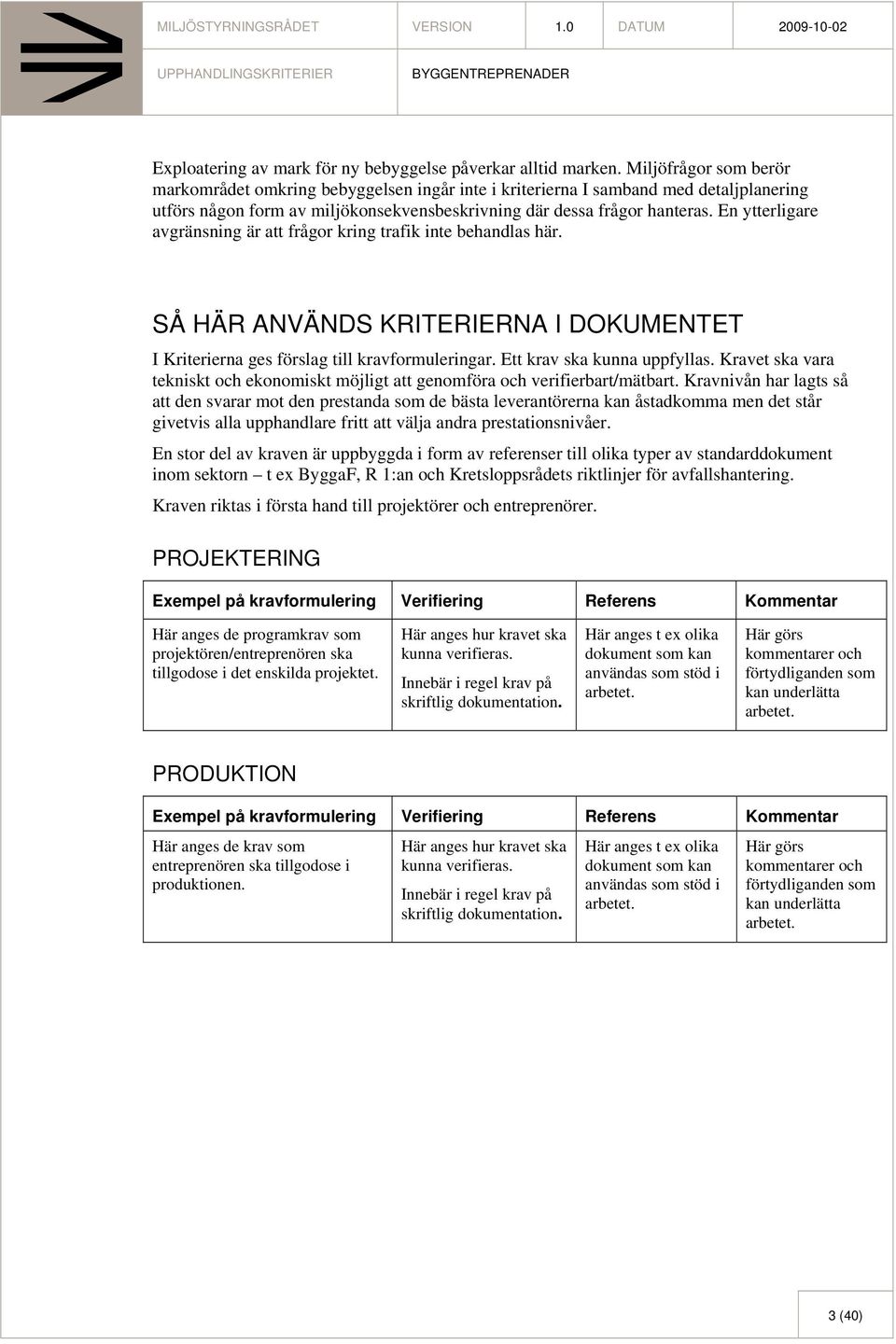 En ytterligare avgränsning är att frågor kring trafik inte behandlas här. SÅ HÄR ANVÄNDS KRITERIERNA I DOKUMENTET I Kriterierna ges förslag till kravformuleringar. Ett krav ska kunna uppfyllas.