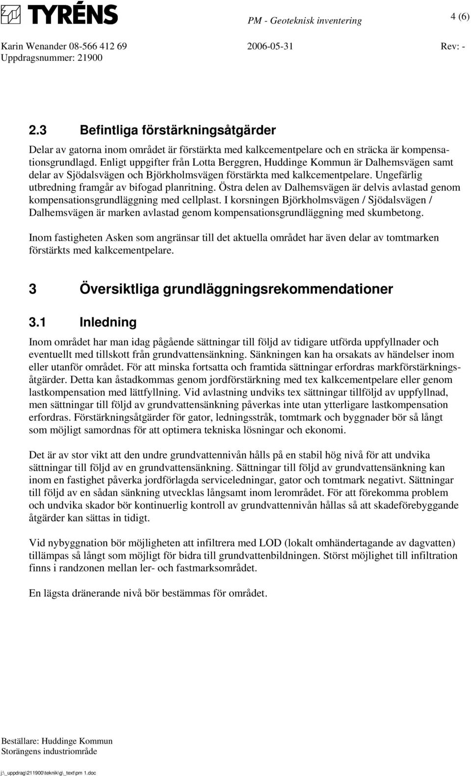 Ungefärlig utbredning framgår av bifogad planritning. Östra delen av Dalhemsvägen är delvis avlastad genom kompensationsgrundläggning med cellplast.