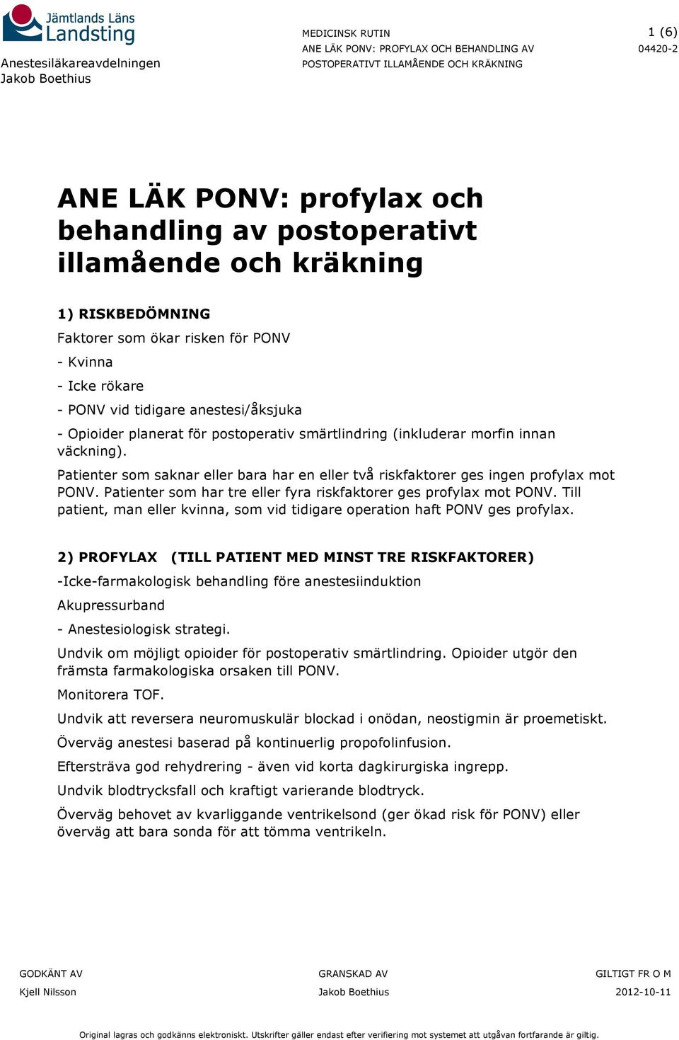 Patienter som har tre eller fyra riskfaktorer ges profylax mot PONV. Till patient, man eller kvinna, som vid tidigare operation haft PONV ges profylax.