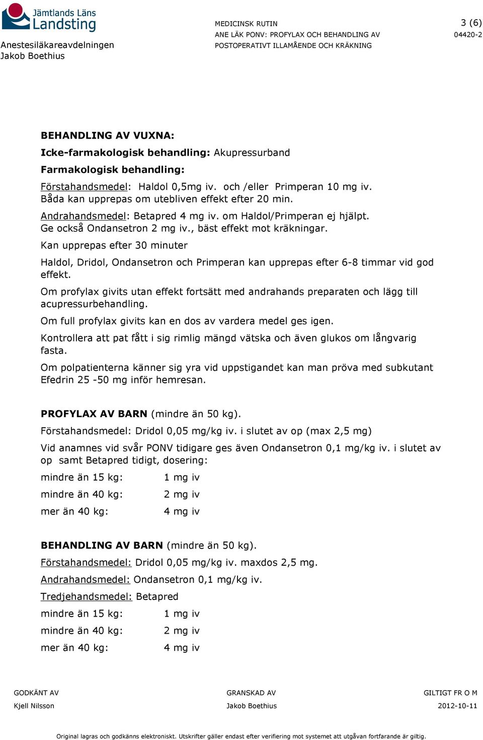 Kan upprepas efter 30 minuter Haldol, Dridol, Ondansetron och Primperan kan upprepas efter 6-8 timmar vid god effekt.