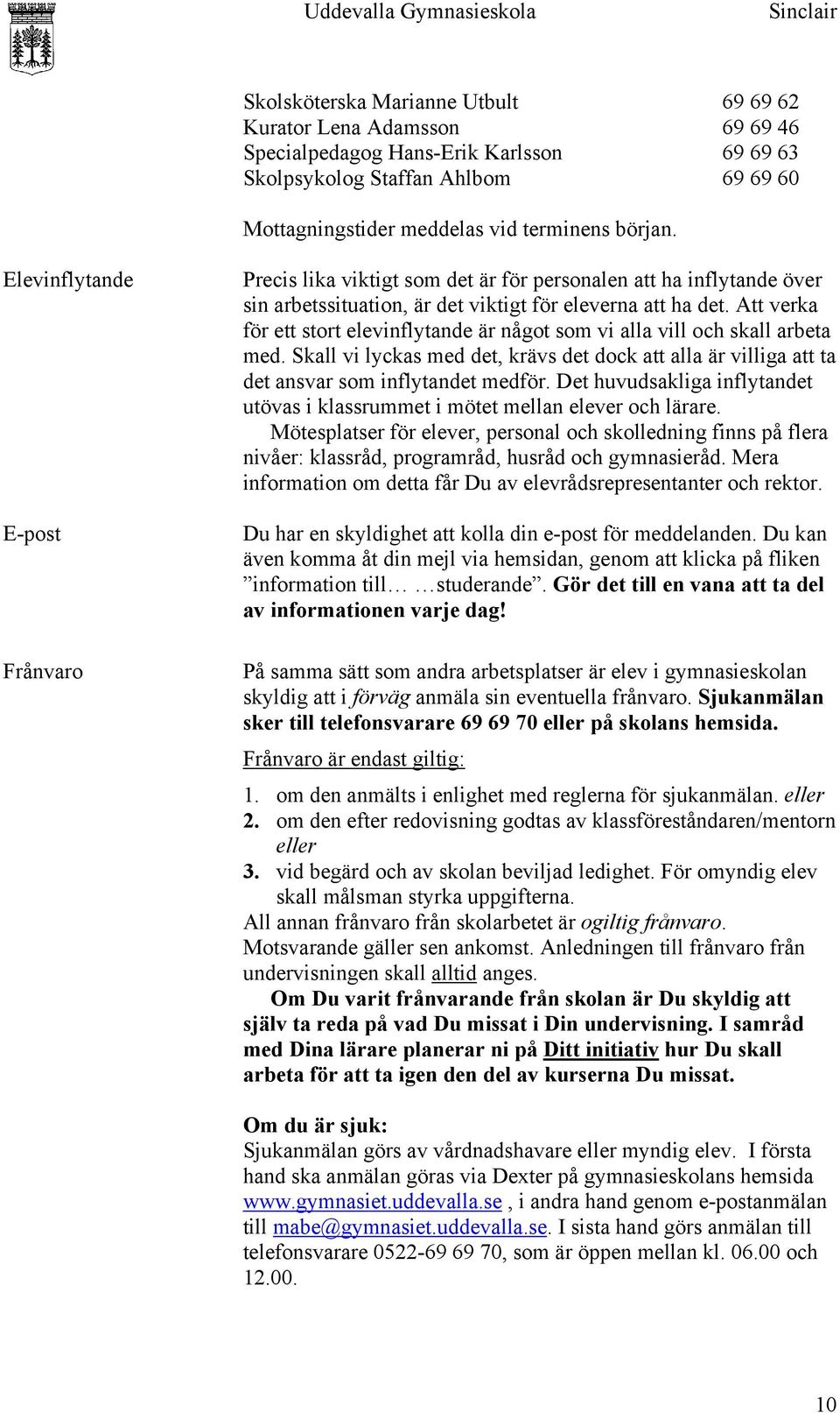 Att verka för ett stort elevinflytande är något som vi alla vill och skall arbeta med. Skall vi lyckas med det, krävs det dock att alla är villiga att ta det ansvar som inflytandet medför.