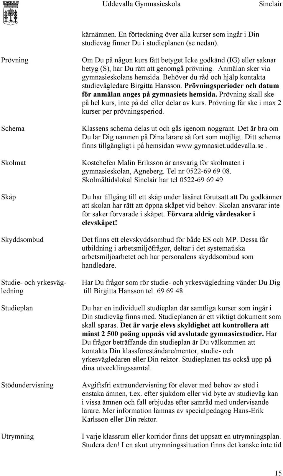 Behöver du råd och hjälp kontakta studievägledare Birgitta Hansson. Prövningsperioder och datum för anmälan anges på gymnasiets hemsida.