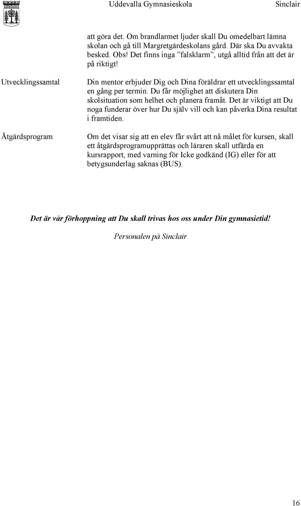 Du får möjlighet att diskutera Din skolsituation som helhet och planera framåt. Det är viktigt att Du noga funderar över hur Du själv vill och kan påverka Dina resultat i framtiden.