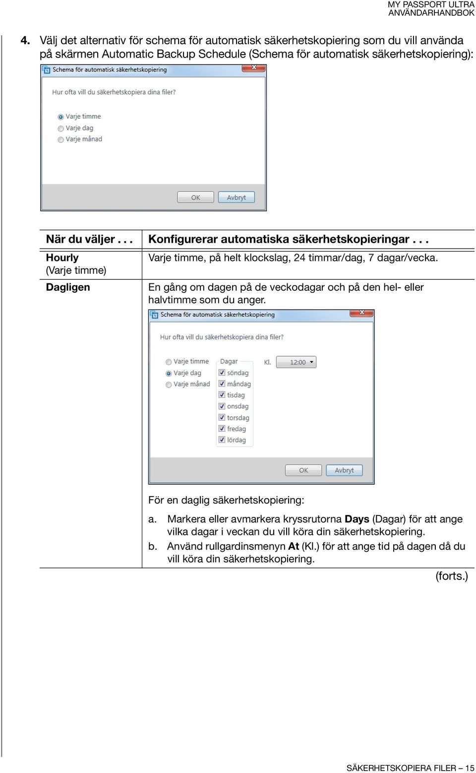 En gång om dagen på de veckodagar och på den hel- eller halvtimme som du anger. För en daglig säkerhetskopiering: a.