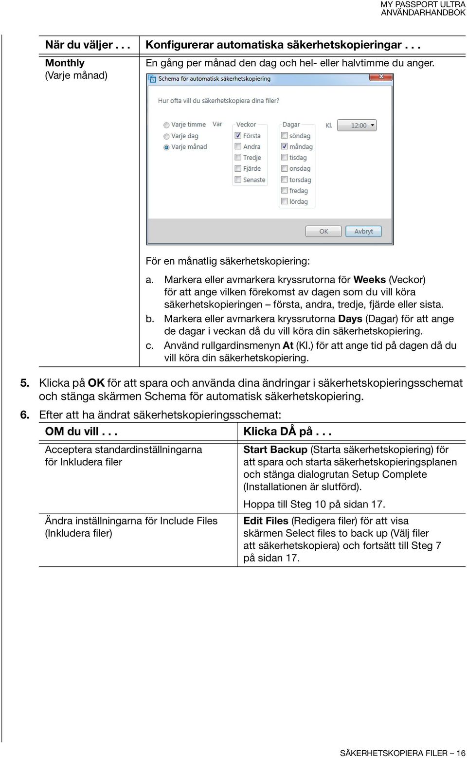 Markera eller avmarkera kryssrutorna Days (Dagar) för att ange de dagar i veckan då du vill köra din säkerhetskopiering. c. Använd rullgardinsmenyn At (Kl.