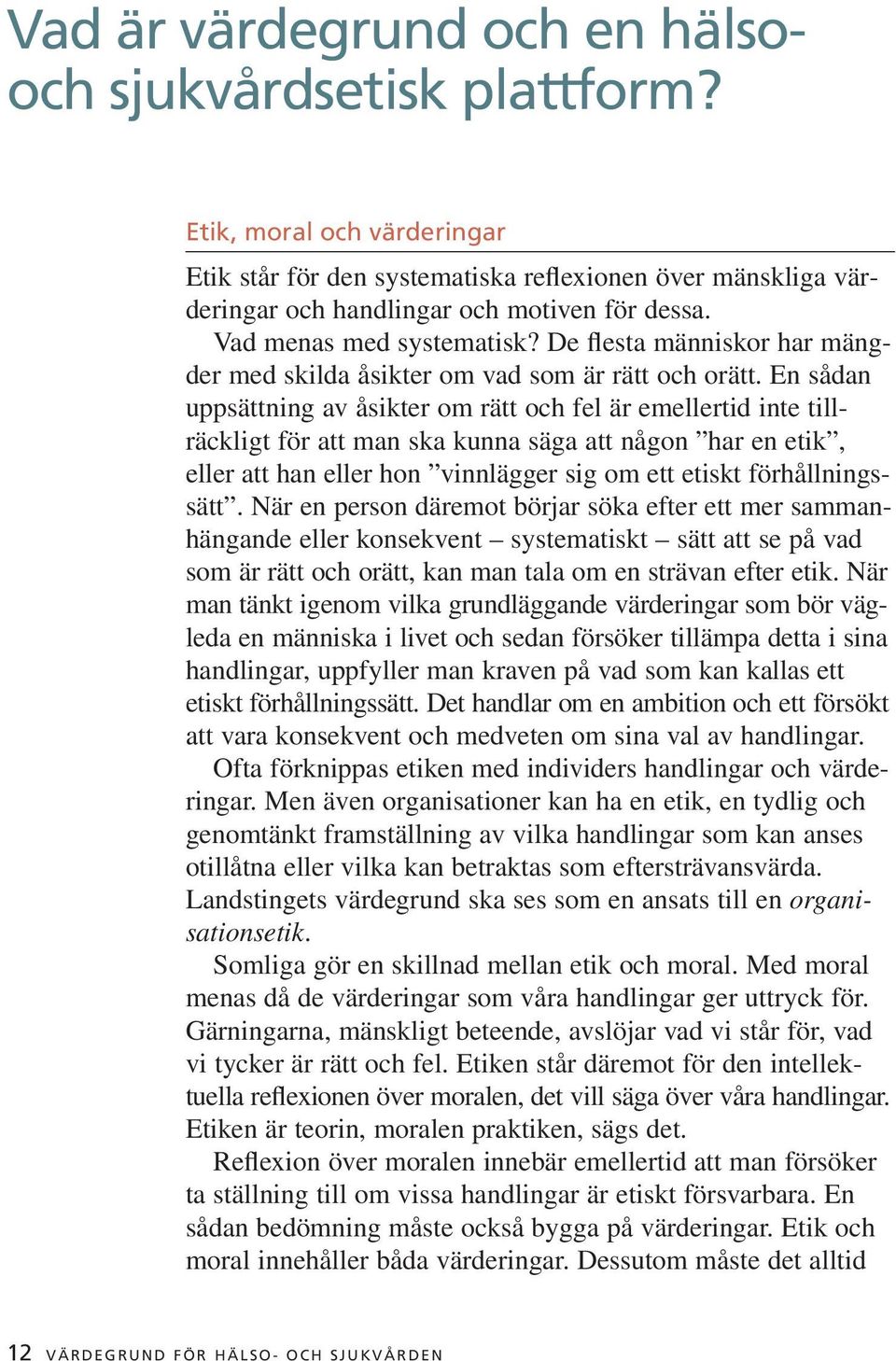 En sådan uppsättning av åsikter om rätt och fel är emellertid inte tillräckligt för att man ska kunna säga att någon har en etik, eller att han eller hon vinnlägger sig om ett etiskt förhållningssätt.