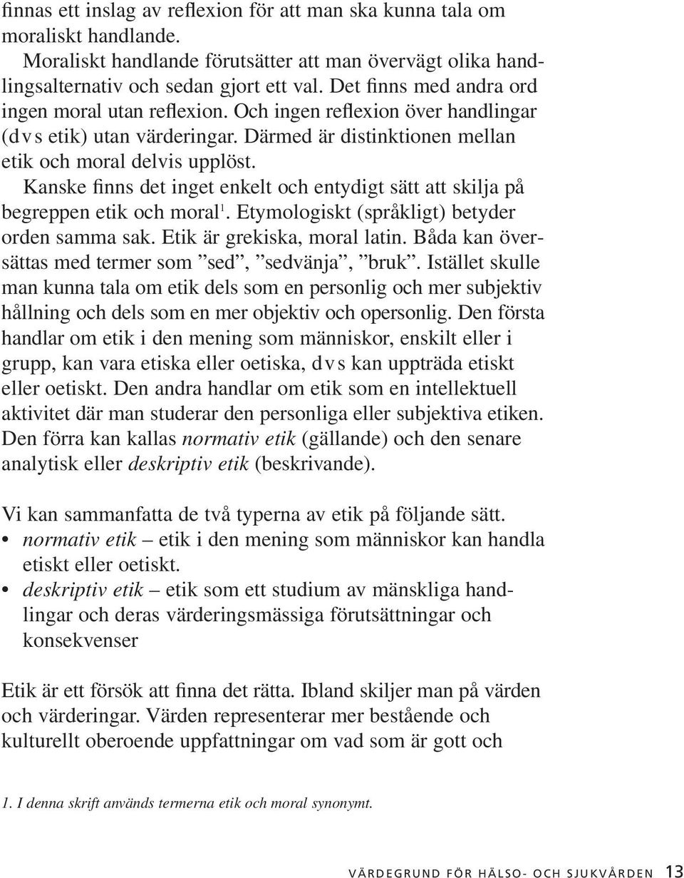 Kanske finns det inget enkelt och entydigt sätt att skilja på begreppen etik och moral 1. Etymologiskt (språkligt) betyder orden samma sak. Etik är grekiska, moral latin.