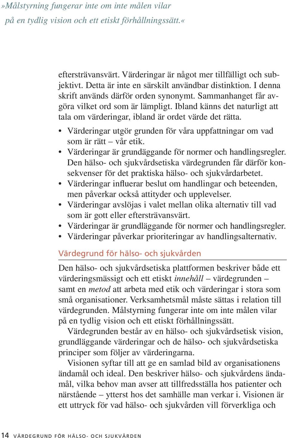 Ibland känns det naturligt att tala om värderingar, ibland är ordet värde det rätta. Värderingar utgör grunden för våra uppfattningar om vad som är rätt vår etik.