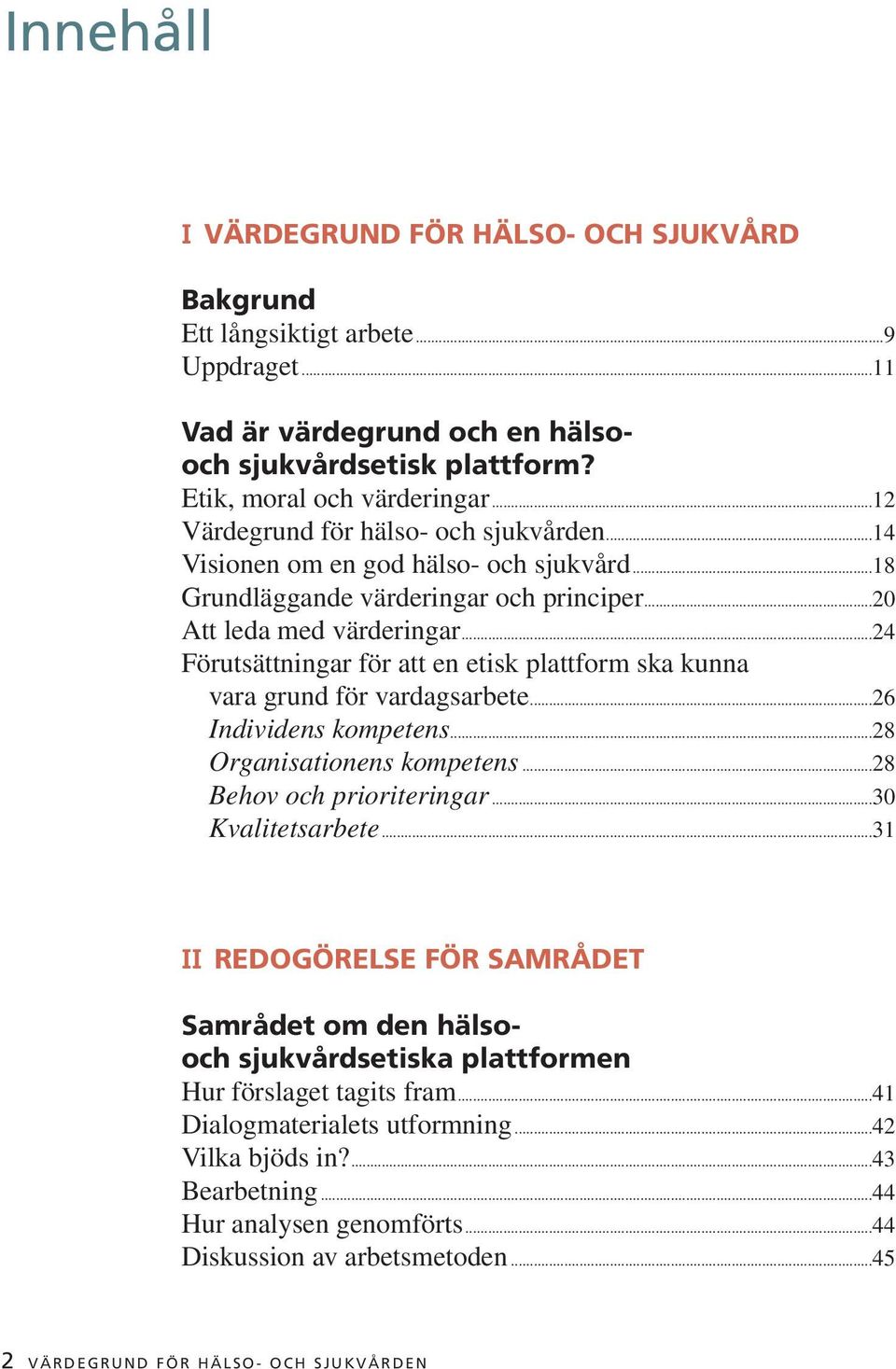 ..24 Förutsättningar för att en etisk plattform ska kunna vara grund för vardagsarbete...26 Individens kompetens...28 Organisationens kompetens...28 Behov och prioriteringar...30 Kvalitetsarbete.