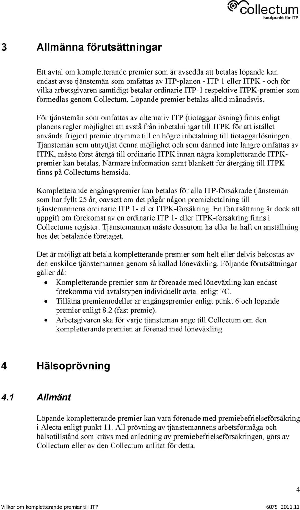 För tjänstemän som omfattas av alternativ ITP (tiotaggarlösning) finns enligt planens regler möjlighet att avstå från inbetalningar till ITPK för att istället använda frigjort premieutrymme till en