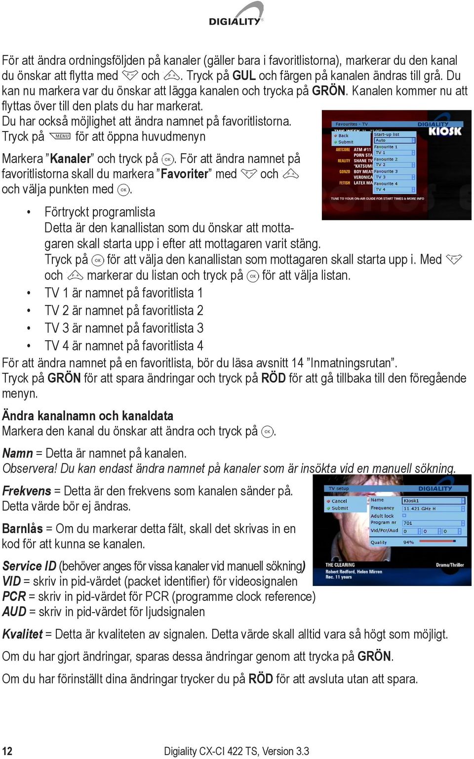 Tryck på för att öppna huvudmenyn Markera Kanaler och tryck på. För att ändra namnet på favoritlistorna skall du markera Favoriter med och och välja punkten med.