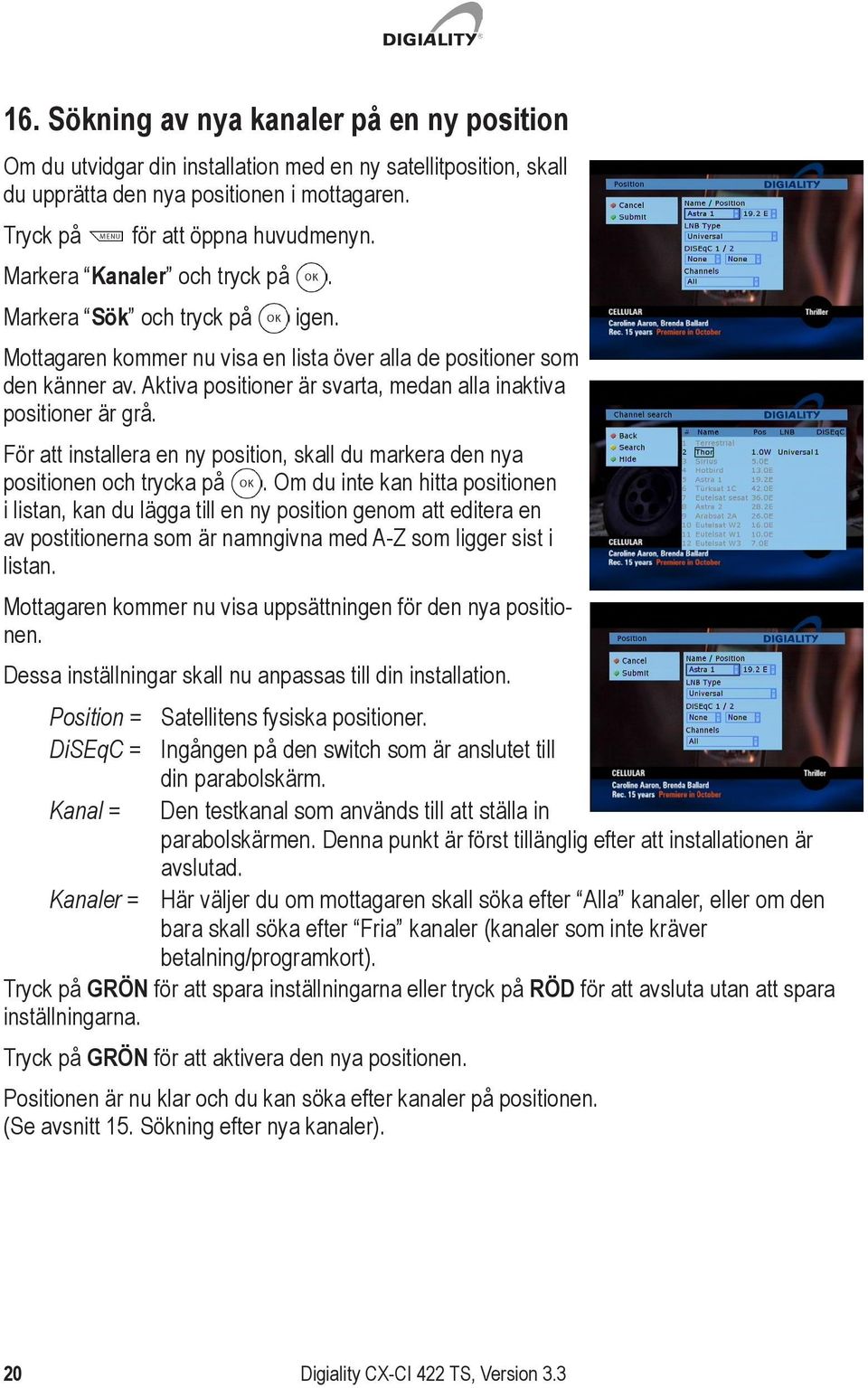 Aktiva positioner är svarta, medan alla inaktiva positioner är grå. För att installera en ny position, skall du markera den nya positionen och trycka på.